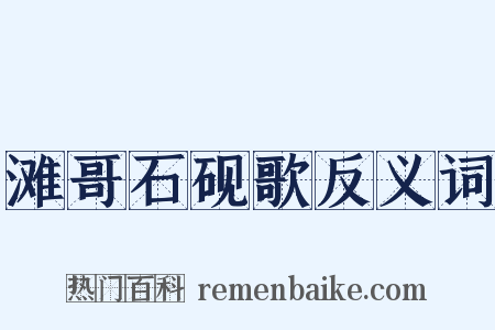 滩哥石砚歌反义词是什么意思的图片